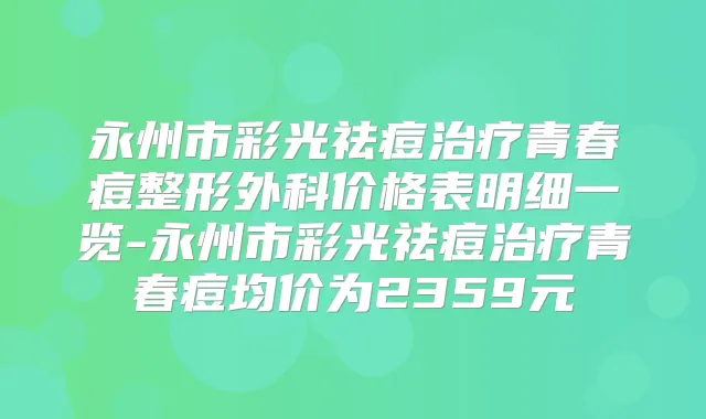 永州市彩光祛痘青春痘整形外科价格表明细一览-永州市彩光祛痘青春痘均价为2359元