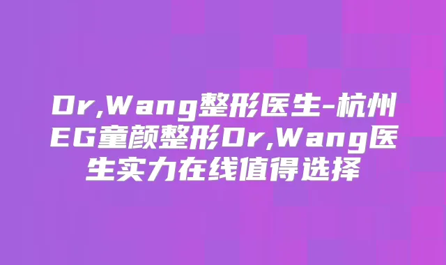 Dr,Wang整形医生-杭州EG童颜整形Dr,Wang医生实力在线值得选择