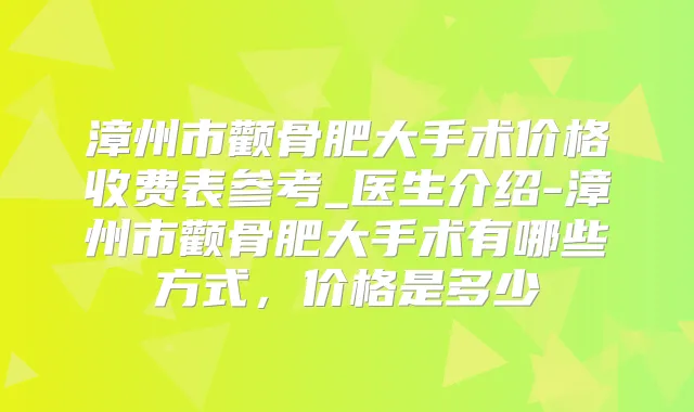 漳州市颧骨肥大手术价格收费表参考_医生介绍-漳州市颧骨肥大手术有哪些方式，价格是多少