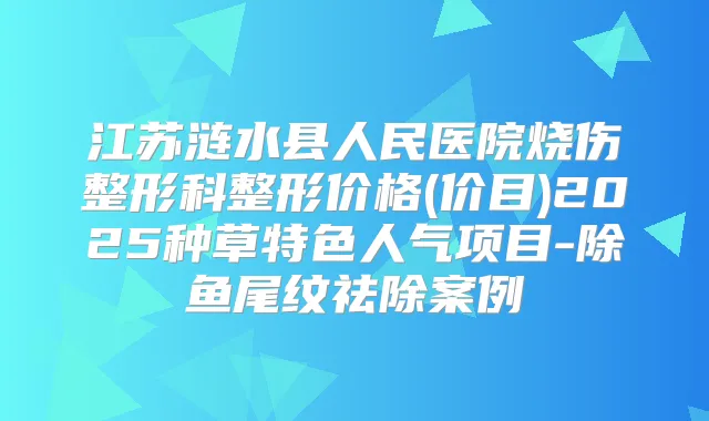 江苏涟水县人民医院烧伤整形科整形价格(价目)2025种草特色人气项目-除鱼尾纹祛除案例