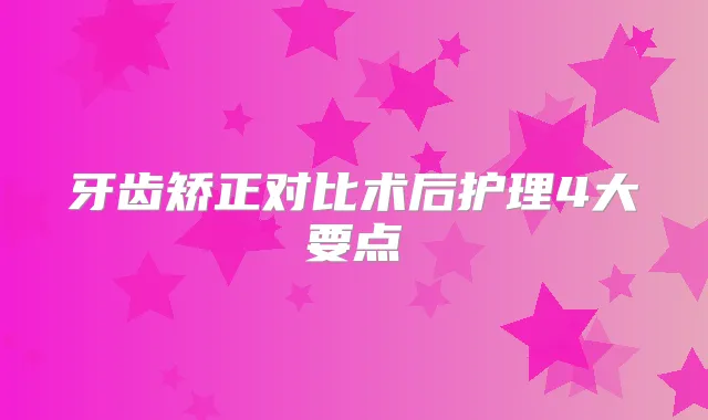 牙齿矫正对比术后护理4大要点