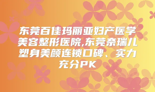 东莞百佳玛丽亚妇产医学美容整形医院,东莞奈瑞儿塑身美颜连锁口碑、实力充分PK