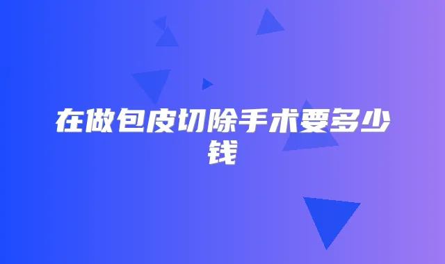 在做包皮切除手术要多少钱