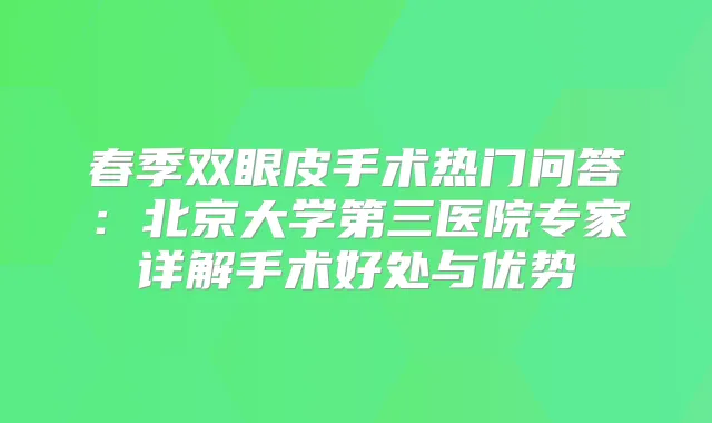 春季双眼皮手术热门问答：北京大学第三医院专家详解手术好处与优势