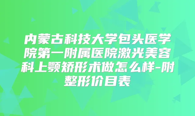 内蒙古科技大学包头医学院第一附属医院激光美容科上颚矫形术做怎么样-附整形价目表