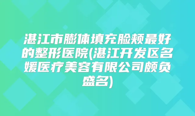 湛江市膨体填充脸颊好的整形医院(湛江开发区名媛医疗美容有限公司颇负盛名)