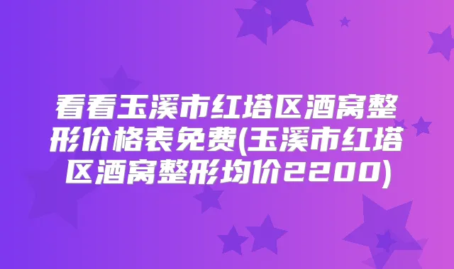 看看玉溪市红塔区酒窝整形价格表免费(玉溪市红塔区酒窝整形均价2200)