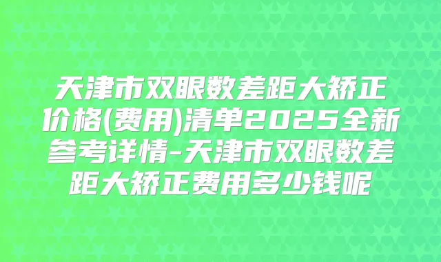 天津市双眼数差距大矫正价格(费用)清单2025全新参考详情-天津市双眼数差距大矫正费用多少钱呢