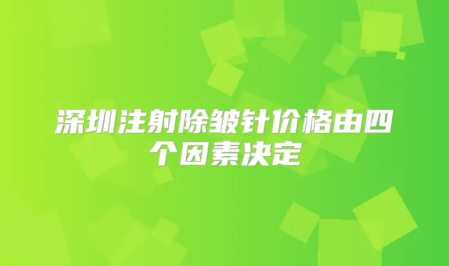 深圳注射除皱针价格由四个因素决定