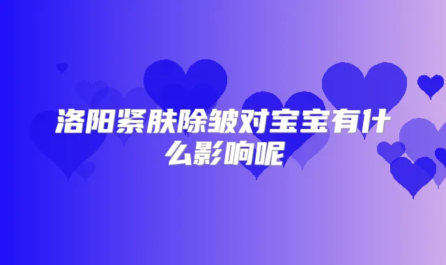洛阳紧肤除皱对宝宝有什么影响呢