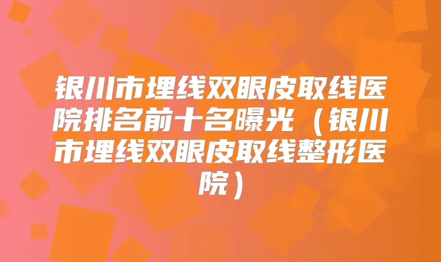 银川市埋线双眼皮取线医院排名前十名曝光（银川市埋线双眼皮取线整形医院）