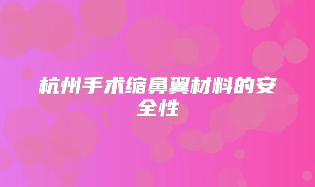 杭州手术缩鼻翼材料的安全性