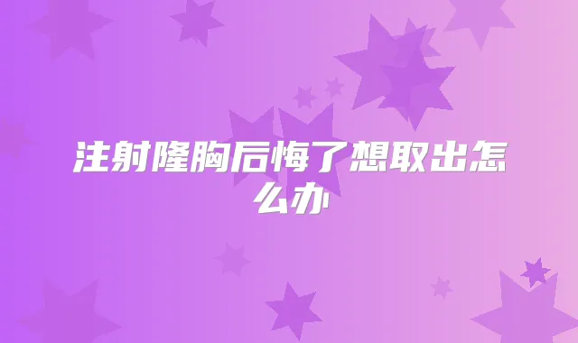 注射隆胸后悔了想取出怎么办
