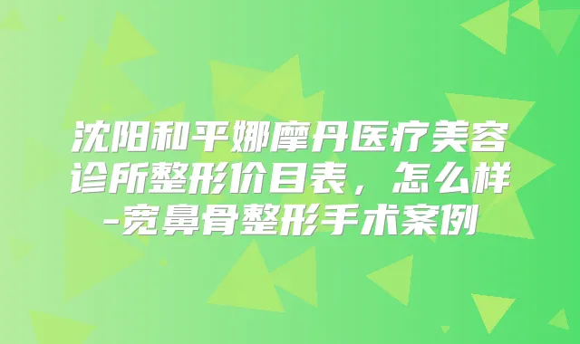 沈阳和平娜摩丹医疗美容诊所整形价目表，怎么样-宽鼻骨整形手术案例