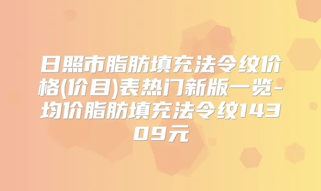 日照市脂肪填充法令纹价格(价目)表热门新版一览-均价脂肪填充法令纹14309元