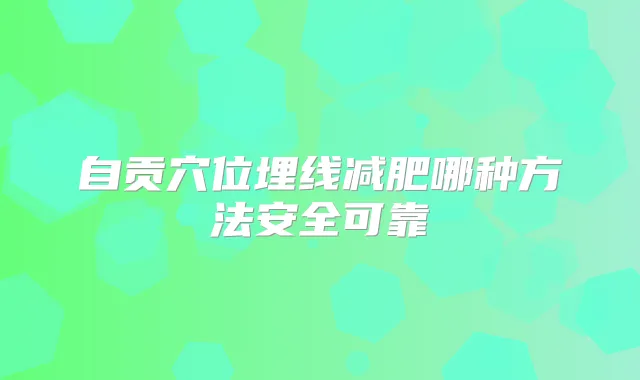 自贡穴位埋线减肥哪种方法安全可靠