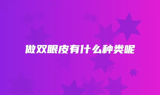 做双眼皮有什么种类呢