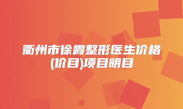 衢州市徐霞整形医生价格(价目)项目明目