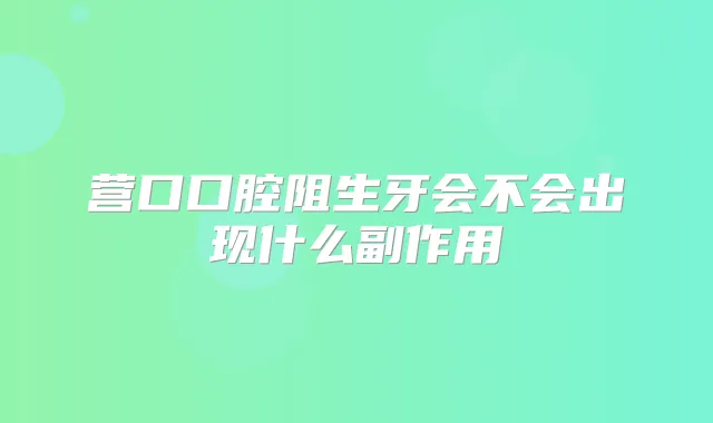 营口口腔阻生牙会不会出现什么副作用