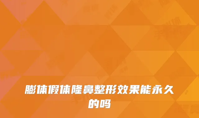 膨体假体隆鼻整形效果能永久的吗