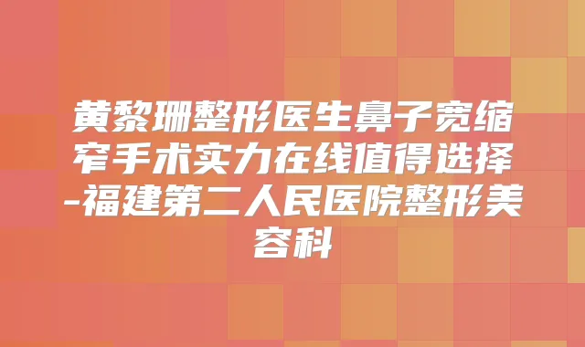 黄黎珊整形医生鼻子宽缩窄手术实力在线值得选择-福建第二人民医院整形美容科