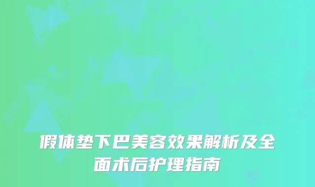 假体垫下巴美容效果解析及全面术后护理指南