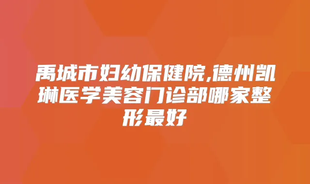 禹城市妇幼保健院,德州凯琳医学美容门诊部哪家整形好