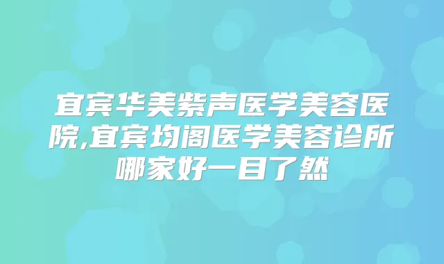 宜宾华美紫声医学美容医院,宜宾均阁医学美容诊所哪家好一目了然