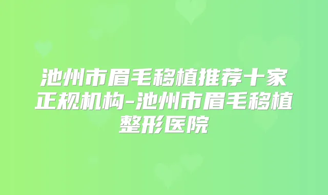 池州市眉毛移植推荐十家正规机构-池州市眉毛移植整形医院