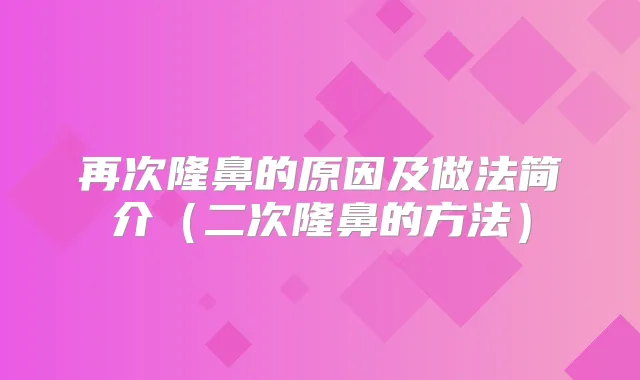 再次隆鼻的原因及做法简介（二次隆鼻的方法）
