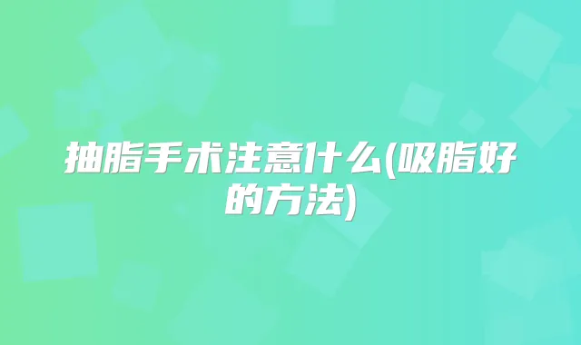 抽脂手术注意什么(吸脂好的方法)