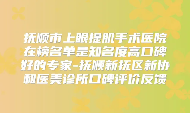 抚顺市上眼提肌手术医院在榜名单是知名度高口碑好的专家-抚顺新抚区新协和医美诊所口碑评价反馈