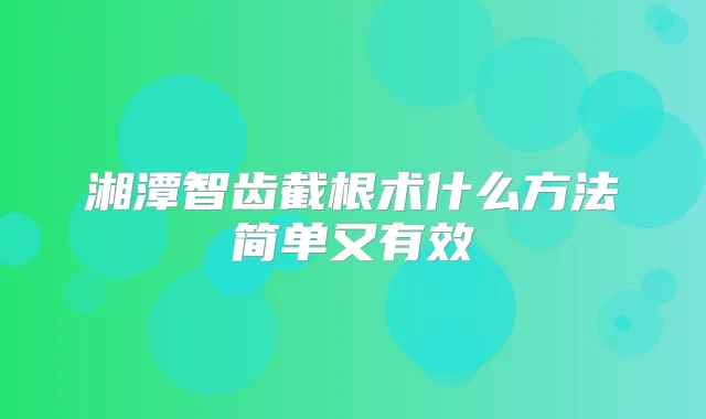 湘潭智齿截根术什么方法简单又有效