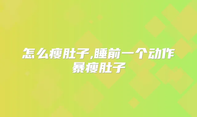 怎么瘦肚子,睡前一个动作暴瘦肚子
