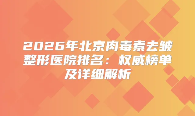 2026年北京去皱整形医院排名：榜单及详细解析