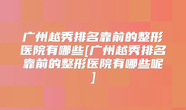 广州越秀排名靠前的整形医院有哪些[广州越秀排名靠前的整形医院有哪些呢]
