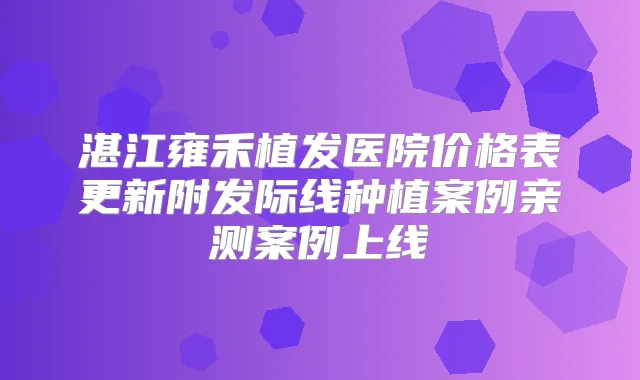 湛江雍禾植发医院价格表更新附发际线种植案例亲测案例上线