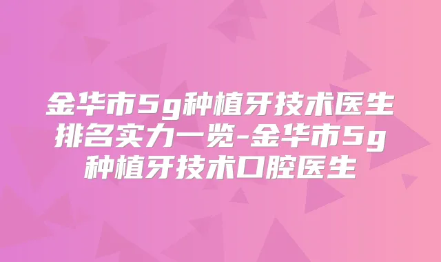 金华市5g种植牙技术医生排名实力一览-金华市5g种植牙技术口腔医生