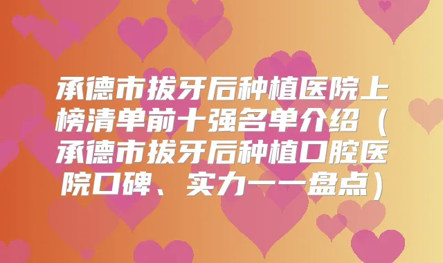 承德市拔牙后种植医院上榜清单前十强名单介绍(承德市拔牙后种植口腔医院口碑、实力一一盘点)
