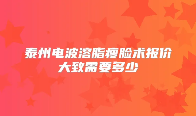 泰州电波溶脂瘦脸术报价大致需要多少