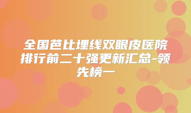 全国芭比埋线双眼皮医院排行前二十强更新汇总-领先榜一