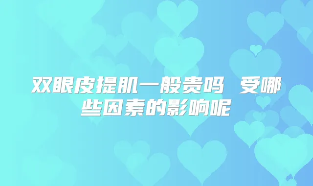 双眼皮提肌一般贵吗 受哪些因素的影响呢