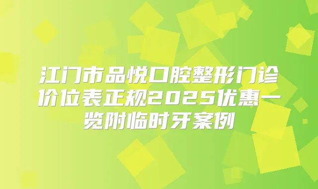 江门市品悦口腔整形门诊价位表正规2025优惠一览附临时牙案例