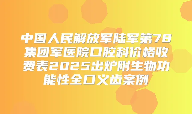 中国人民解放军陆军第78集团军医院口腔科价格收费表2025出炉附生物功能性全口义齿案例