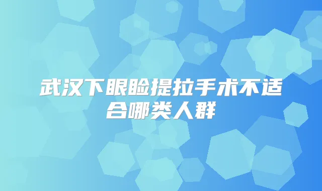 武汉下眼睑提拉手术不适合哪类人群