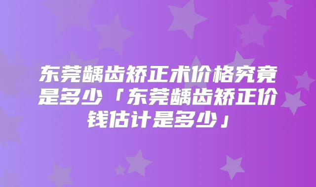 东莞龋齿矫正术价格究竟是多少「东莞龋齿矫正价钱估计是多少」