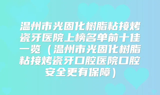 温州市光固化树脂粘接烤瓷牙医院上榜名单前十佳一览(温州市光固化树脂粘接烤瓷牙口腔医院口腔安全更有保障)