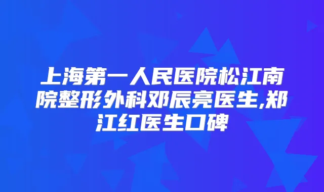 上海第一人民医院松江南院整形外科邓辰亮医生,郑江红医生口碑