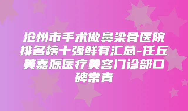 沧州市手术做鼻梁骨医院排名榜十强鲜有汇总-任丘美嘉源医疗美容门诊部口碑常青