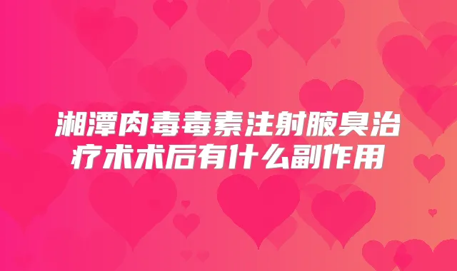 湘潭肉毒毒素注射腋臭术术后有什么副作用